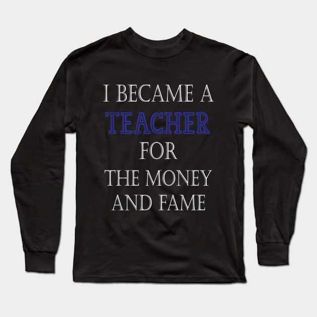 I Became A Teacher For The Money And Fame Long Sleeve T-Shirt by kirayuwi